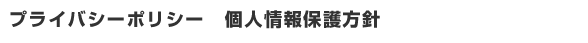 プライバシーポリシー 個人情報保護方針